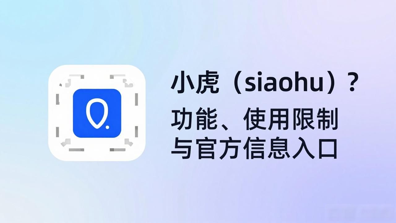 小虎（xiaohu）是什么？功能、使用限制与官方信息入口