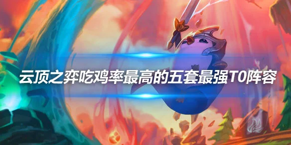 云顶之弈阵容最新排名！5套T0吃鸡率最高搭配，照抄稳上分