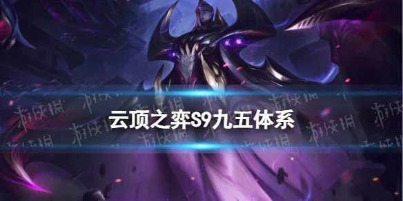 云顶之弈S9九五体系_云顶s9_卑尔维斯95阵容推荐